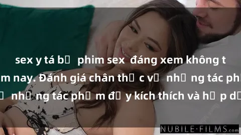 sex y tá bộ phim sex  đáng xem không thể bỏ lỡ trong năm nay. Đánh giá chân thực về những tác phẩm đầy kích thích và hấp dẫn này.
