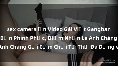 sex camera ẩn Video Gái Việt Gangbang Xem Đã Để Lòng Bồn Phình Phục, Điểm Nhấn Là Anh Chàng Gợi Cảm Chơi Tư Thế Đa Dạng và Phê Đê Mê