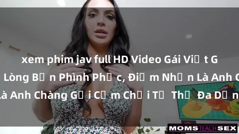 xem phim jav full HD Video Gái Việt Gangbang Xem Đã Để Lòng Bồn Phình Phục, Điểm Nhấn Là Anh Chàng Gợi Cảm Chơi Tư Thế Đa Dạng và Phê Đê Mê