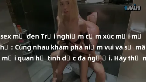 sex mỹ đen Trải nghiệm cảm xúc mới mẻ với làm tình tập thể: Cùng nhau khám phá niềm vui và sự mãnh liệt trong mối quan hệ tình dục đa người. Hãy thử ngay để biết cảm giác thú vị này!