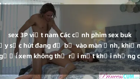 sex 3P việt nam Các cảnh phim sex bukkake hấp dẫn và đầy sức hút đang đổ bộ vào màn ảnh, khiến người xem không thể rời mắt khỏi những cảnh quay đầy kích thích.
