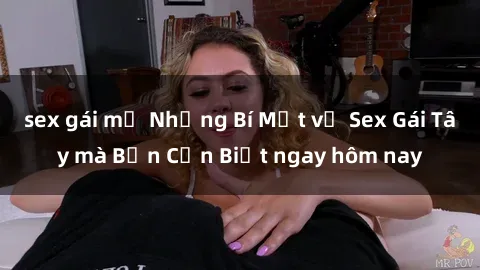 sex gái mỹ Những Bí Mật về Sex Gái Tây mà Bạn Cần Biết ngay hôm nay
