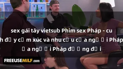 sex gái tây vietsub Phim sex Pháp - cuộc hành trình đầy cảm xúc và nhu cầu của người Pháp đương đại