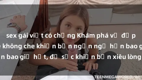 sex gái việt có chồng Khám phá vẻ đẹp gái Việt Nam nude không che khiến bạn ngẩn ngơ hơn bao giờ hết, đủ sức khiến bạn xiêu lòng đến ngất ngây