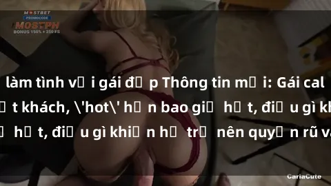 làm tình với gái đẹp Thông tin mới: Gái call girl Việt Nam đắt khách, 'hot' hơn bao giờ hết, điều gì khiến họ trở nên quyến rũ và đáng chú ý?