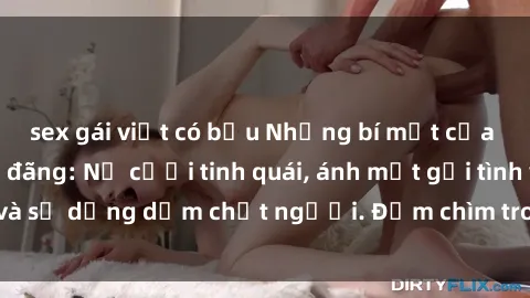 sex gái việt có bầu Những bí mật của gái Việt Nam dâm đãng: Nụ cười tinh quái, ánh mắt gợi tình và sự dụng dẫm chết người. Đắm chìm trong vòng xoay đam mê!