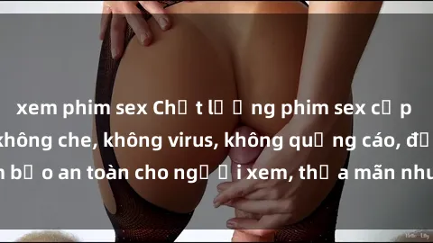 xem phim sex Chất lượng phim sex cập nhật mới nhất, không che, không virus, không quảng cáo, đảm bảo an toàn cho người xem, thỏa mãn nhu cầu tình dục của bạn.