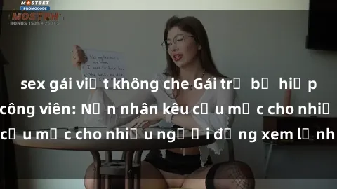 sex gái việt không che Gái trẻ bị hiếp dâm bạo lực trong công viên: Nạn nhân kêu cứu mặc cho nhiều người đứng xem lạnh lùng