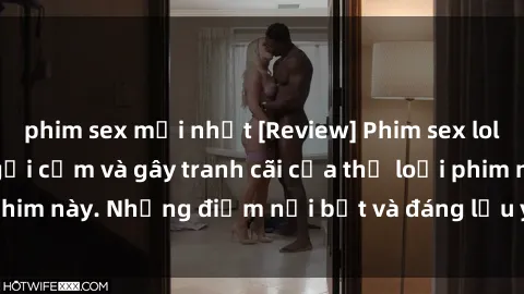 phim sex mới nhất [Review] Phim sex loli: Đánh giá về sự gợi cảm và gây tranh cãi của thể loại phim này. Những điểm nổi bật và đáng lưu ý khi xem phim loli.