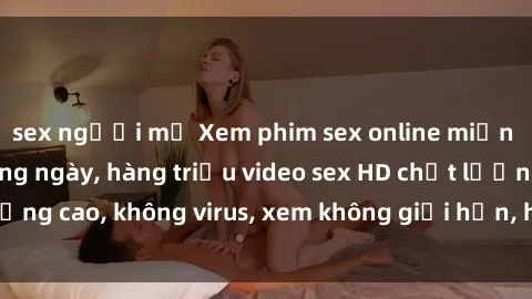 sex người mỹ Xem phim sex online miễn phí, cập nhật hàng ngày, hàng triệu video sex HD chất lượng cao, không virus, xem không giới hạn, hoàn toàn miễn phí.