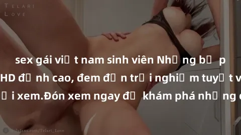 sex gái việt nam sinh viên Những bộ phim sex không che HD đỉnh cao, đem đến trải nghiệm tuyệt vời cho người xem.Đón xem ngay để khám phá những cảnh quay đẹp mắt và kích thích.