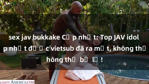 sex jav bukkake Cập nhật: Top JAV idol xinh đẹp nhất được vietsub đã ra mắt, không thể bỏ lỡ!