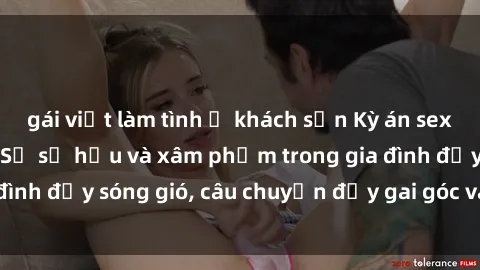 gái việt làm tình ở khách sạn Kỳ án sex mẹ con Việt Nam: Sự sở hữu và xâm phạm trong gia đình đầy sóng gió, câu chuyện đầy gai góc và đau lòng.