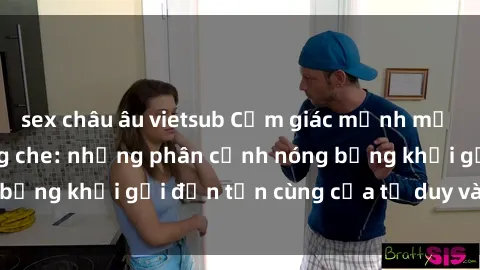 sex châu âu vietsub Cảm giác mạnh mẽ với sex BDSM không che: những phân cảnh nóng bỏng khơi gợi đến tận cùng của tư duy và cơ thể.