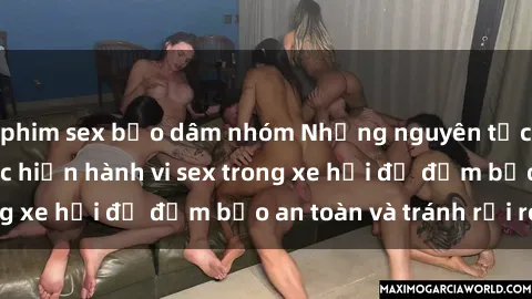phim sex bạo dâm nhóm Những nguyên tắc cần nhớ khi thực hiện hành vi sex trong xe hơi để đảm bảo an toàn và tránh rủi ro.