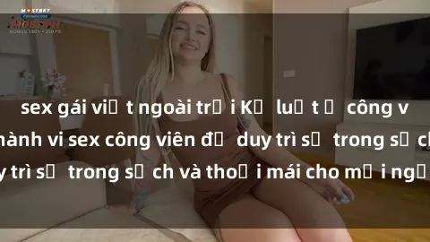 sex gái việt ngoài trời Kỷ luật ở công viên: Chấn chỉnh hành vi sex công viên để duy trì sự trong sạch và thoải mái cho mọi người.