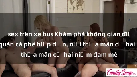 sex trên xe bus Khám phá không gian độc đáo tại sex quán cà phê hấp dẫn, nơi thỏa mãn cả hai niềm đam mê