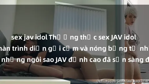 sex jav idol Thưởng thức sex JAV idol miễn phí: Những màn trình diễn gợi cảm và nóng bỏng từ những ngôi sao JAV đỉnh cao đã sẵn sàng để bạn khám phá.