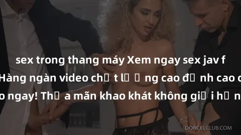 sex trong thang máy Xem ngay sex jav full HD miễn phí - Hàng ngàn video chất lượng cao đỉnh cao chỉ cần click vào ngay! Thỏa mãn khao khát không giới hạn, đón chờ những trải nghiệm mới lạ!
