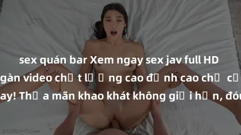 sex quán bar Xem ngay sex jav full HD miễn phí - Hàng ngàn video chất lượng cao đỉnh cao chỉ cần click vào ngay! Thỏa mãn khao khát không giới hạn, đón chờ những trải nghiệm mới lạ!