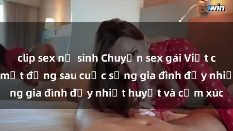 clip sex nữ sinh Chuyện sex gái Việt có chồng: Những bí mật đằng sau cuộc sống gia đình đầy nhiệt huyết và cảm xúc
