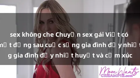 sex không che Chuyện sex gái Việt có chồng: Những bí mật đằng sau cuộc sống gia đình đầy nhiệt huyết và cảm xúc