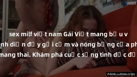 sex milf việt nam Gái Việt mang bầu và làm tình: Màn trình diễn đầy gợi cảm và nóng bỏng của phụ nữ mang thai. Khám phá cuộc sống tình dục đầy hấp dẫn và mới lạ của họ!
