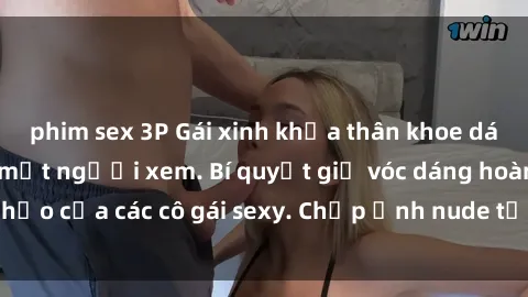 phim sex 3P Gái xinh khỏa thân khoe dáng nóng bỏng đốt mắt người xem. Bí quyết giữ vóc dáng hoàn hảo của các cô gái sexy. Chụp ảnh nude tự tin không sợ lộ hàng.