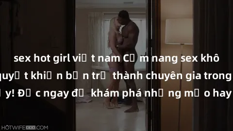 sex hot girl việt nam Cẩm nang sex không che: Những bí quyết khiến bạn trở thành chuyên gia trong chuyện ấy! Đọc ngay để khám phá những mẹo hay và bí quyết tình dục không che.