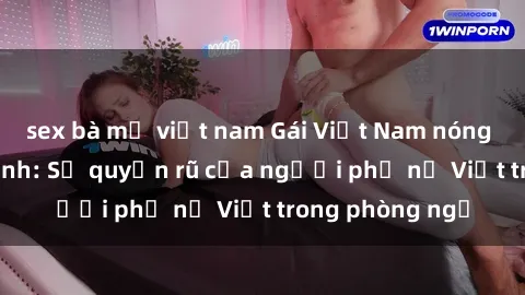 sex bà mẹ việt nam Gái Việt Nam nóng bỏng khi làm tình: Sự quyến rũ của người phụ nữ Việt trong phòng ngủ