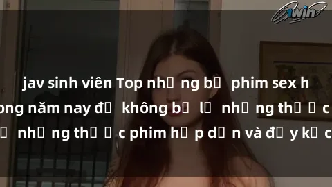 jav sinh viên Top những bộ phim sex hay nhất nên xem trong năm nay để không bỏ lỡ những thước phim hấp dẫn và đầy kịch tính.