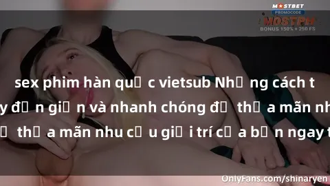 sex phim hàn quốc vietsub Những cách tải phim sex về máy đơn giản và nhanh chóng để thỏa mãn nhu cầu giải trí của bạn ngay tại nhà