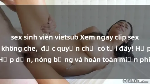 sex sinh viên vietsub Xem ngay clip sex không che cực hot, không che,  độc quyền chỉ có tại đây! Hấp dẫn, nóng bỏng và hoàn toàn miễn phí, không thể bỏ qua!