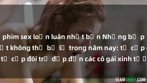 phim sex loạn luân nhật bản Những bộ phim sex JAV hot nhất không thể bỏ lỡ trong năm nay: từ cặp đôi trẻ đẹp đến các cô gái xinh tươi đầy sức hút.