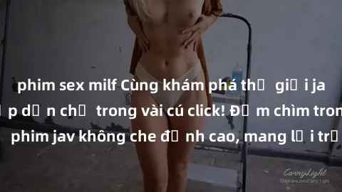 phim sex milf Cùng khám phá thế giới jav không che siêu hấp dẫn chỉ trong vài cú click! Đắm chìm trong những bộ phim jav không che đỉnh cao, mang lại trải nghiệm thú vị và đầy kích thích.