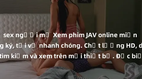 sex người mỹ Xem phim JAV online miễn phí không cần đăng ký, tải về nhanh chóng. Chất lượng HD, dễ dàng tìm kiếm và xem trên mọi thiết bị. Đặc biệt, không quảng cáo làm phiền.