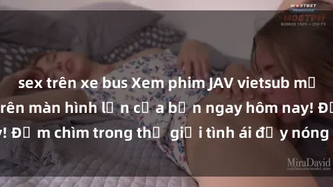 sex trên xe bus Xem phim JAV vietsub mới nhất và hấp dẫn trên màn hình lớn của bạn ngay hôm nay! Đắm chìm trong thế giới tình ái đầy nóng bỏng và kích thích.