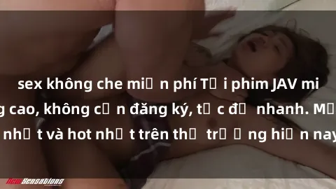 sex không che miễn phí Tải phim JAV miễn phí chất lượng cao, không cần đăng ký, tốc độ nhanh. Mới nhất và hot nhất trên thị trường hiện nay, cập nhật hàng ngày.