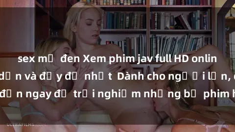 sex mỹ đen Xem phim jav full HD online miễn phí - Hấp dẫn và đầy đủ nhất  Dành cho người lớn, đến ngay để trải nghiệm những bộ phim hấp dẫn và hấp dẫn.