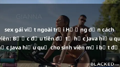 sex gái việt ngoài trời Hướng dẫn cách học Java cho sinh viên: Bước đầu tiên để tự học Java hiệu quả cho sinh viên mới bắt đầu là gì?