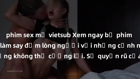 phim sex mỹ vietsub Xem ngay bộ phim sex milf hot nhất, làm say đắm lòng người với những cảnh nóng bỏng không thể cưỡng lại. Sự quyến rũ của MILF sẽ khiến bạn mãnh liệt!