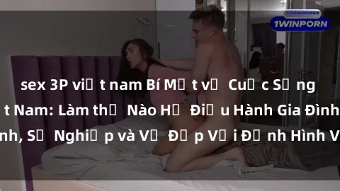 sex 3P việt nam Bí Mật về Cuộc Sống Của Các MILF Việt Nam: Làm thế Nào Họ Điều Hành Gia Đình, Sự Nghiệp và Vẻ Đẹp Với Định Hình Văn Hóa Đương Đại