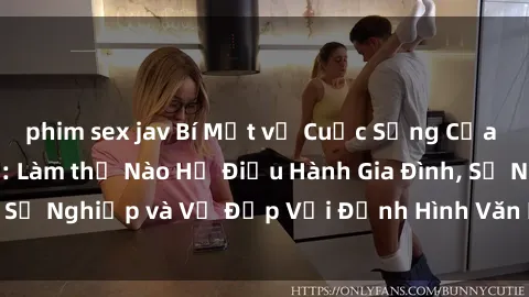 phim sex jav Bí Mật về Cuộc Sống Của Các MILF Việt Nam: Làm thế Nào Họ Điều Hành Gia Đình, Sự Nghiệp và Vẻ Đẹp Với Định Hình Văn Hóa Đương Đại