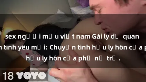 sex người mẫu việt nam Gái ly dị quan hệ tìm kiếm tình yêu mới: Chuyện tình hậu ly hôn của phụ nữ trẻ.