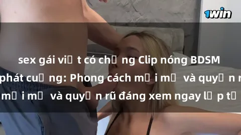 sex gái việt có chồng Clip nóng BDSM khiến người xem phát cuồng: Phong cách mới mẻ và quyến rũ đáng xem ngay lập tức!