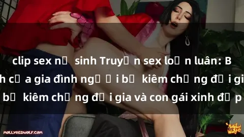 clip sex nữ sinh Truyện sex loạn luân: Bí mật đầy kích thích của gia đình người bố kiêm chồng đại gia và con gái xinh đẹp