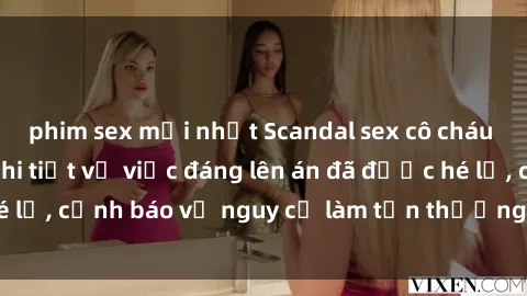 phim sex mới nhất Scandal sex cô cháu gây chấn động: Chi tiết vụ việc đáng lên án đã được hé lộ, cảnh báo về nguy cơ làm tổn thương tâm hồn trẻ em.