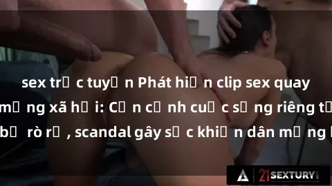 sex trực tuyến Phát hiện clip sex quay lén hot nhất trên mạng xã hội: Cận cảnh cuộc sống riêng tư bị rò rỉ, scandal gây sốc khiến dân mạng không khỏi bàng hoàng