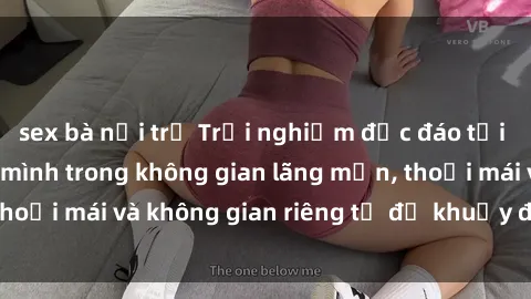 sex bà nội trợ Trải nghiệm độc đáo tại sex nhà nghỉ: ẩn mình trong không gian lãng mạn, thoải mái và không gian riêng tư để khuấy động tình ái.