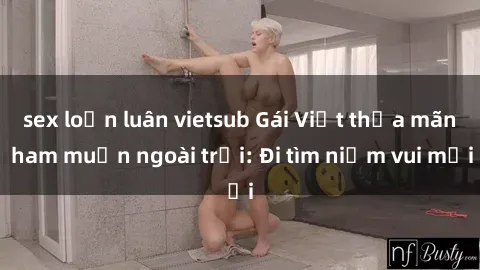 sex loạn luân vietsub Gái Việt thỏa mãn ham muốn ngoài trời: Đi tìm niềm vui mới